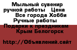 Мыльный сувенир ручной работы › Цена ­ 200 - Все города Хобби. Ручные работы » Подарки к праздникам   . Крым,Белогорск